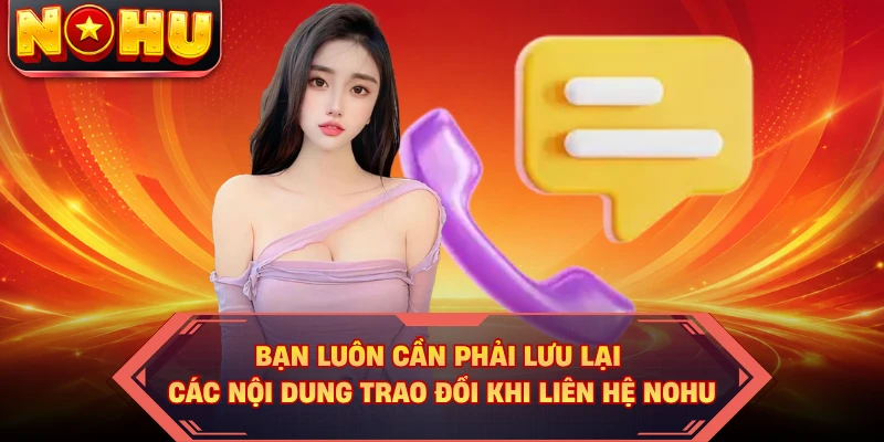 Bạn luôn cần phải lưu lại các nội dung trao đổi khi liên hệ Nohu
