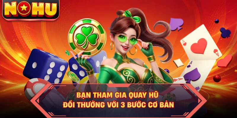 Bạn tham gia quay hũ đổi thưởng với 3 bước cơ bản