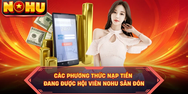 Các phương thức nạp tiền đang được hội viên NOHU săn đón