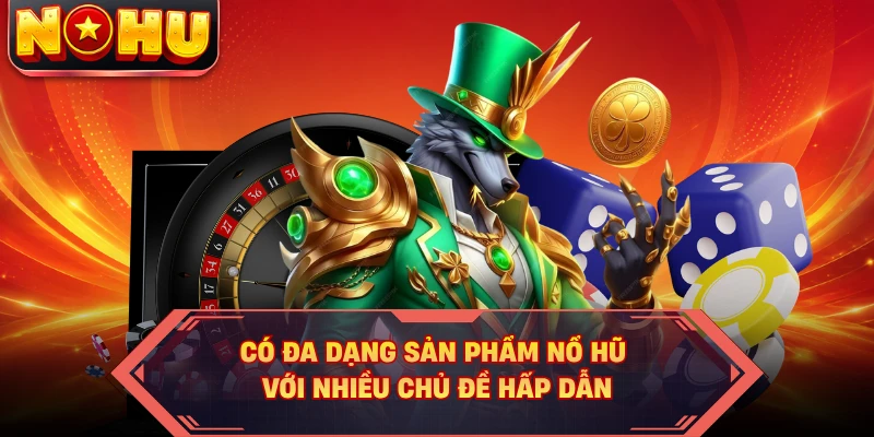 Có đa dạng sản phẩm nổ hũ với nhiều chủ đề hấp dẫn