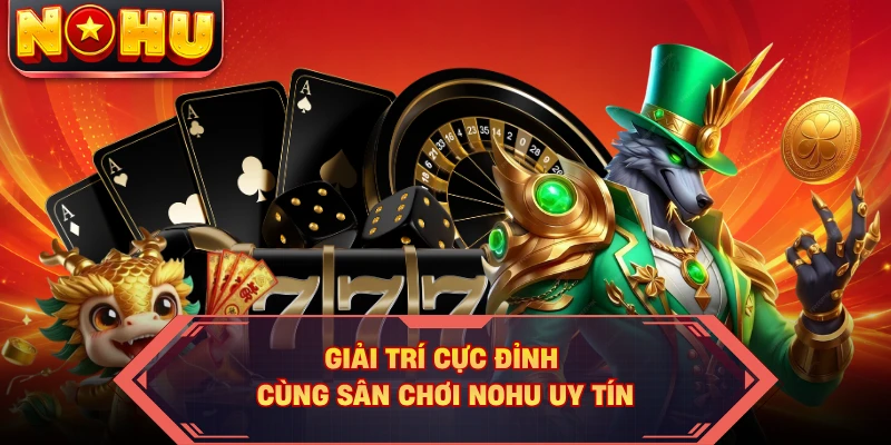 Giải trí cực đỉnh cùng sân chơi NOHU uy tín