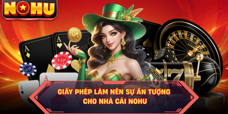 Giấy phép làm nên sự ấn tượng cho nhà cái NOHU