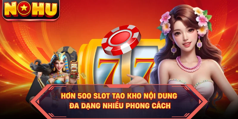 Hơn 500 slot tạo kho nội dung đa dạng nhiều phong cách