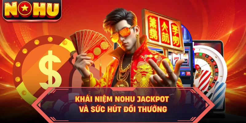 Khái niệm NOHU jackpot và sức hút đổi thưởng