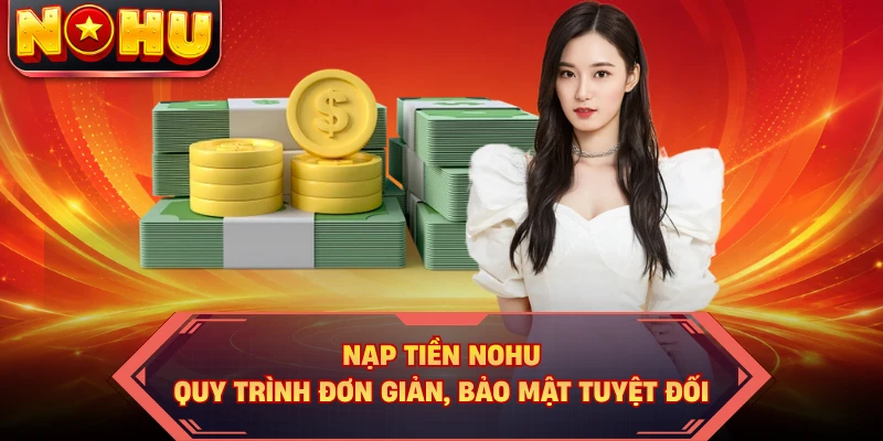 Nạp Tiền NOHU - Quy Trình Đơn Giản, Bảo Mật Tuyệt Đối