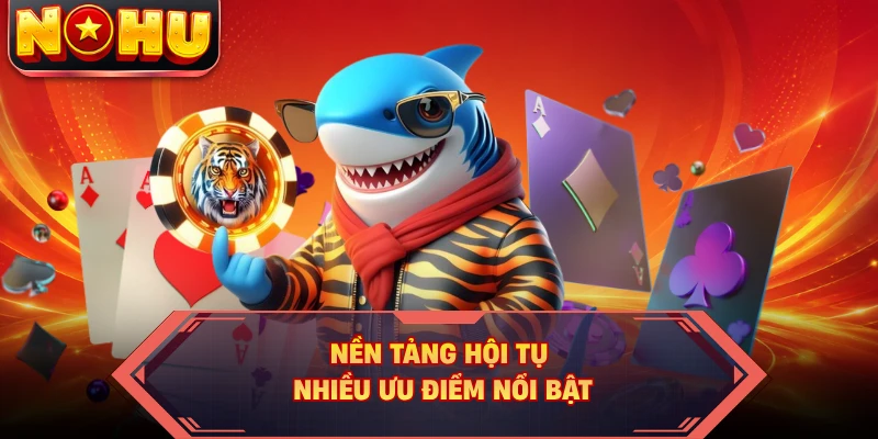 Nền tảng hội tụ nhiều ưu điểm nổi bật