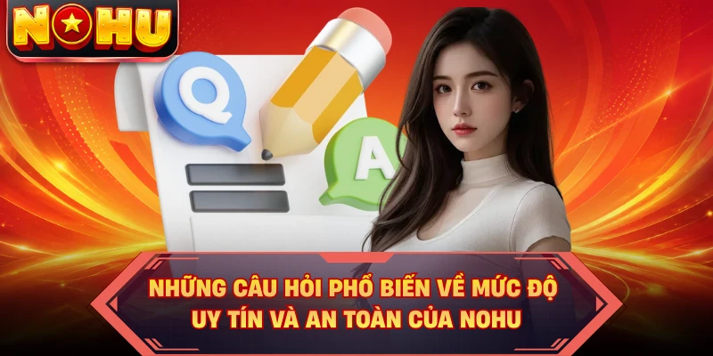 Những câu hỏi phổ biến về mức độ uy tín và an toàn của NOHU