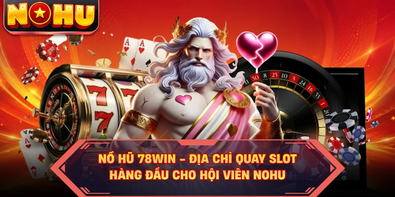 Nổ Hũ 78WIN - Địa Chỉ Quay Slot Hàng Đầu Cho Hội Viên NOHU