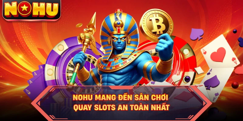 Nohu mang đến sân chơi quay slots an toàn nhất
