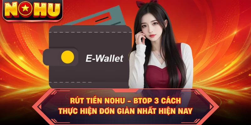Rút Tiền Nohu - Top 3 Cách Thực Hiện Đơn Giản Nhất Hiện Nay