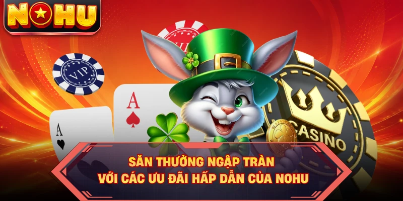 Săn thưởng ngập tràn với các ưu đãi hấp dẫn của NOHU