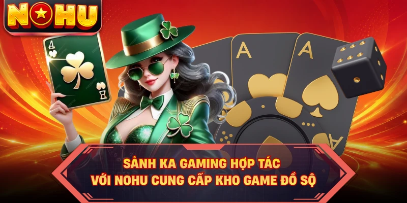 Sảnh Ka Gaming hợp tác với Nohu cung cấp kho game đồ sộ